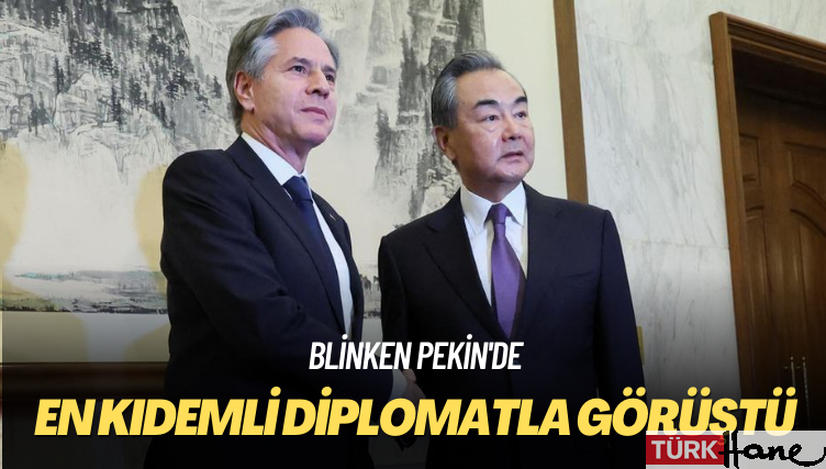 Blinken Pekin’de: En kıdemli diplomatla görüştü