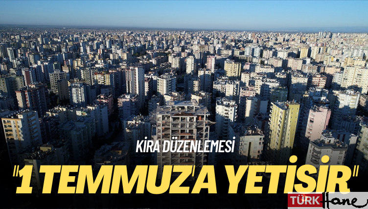 Kira düzenlemesi: 1 Temmuz’a yetişir