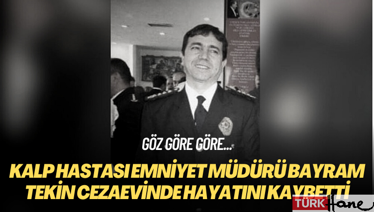Kalp hastası emniyet müdürü Bayram Tekin cezaevinde hayatını kaybetti