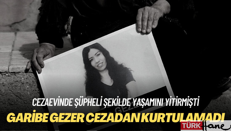 Cezaevinde şüpheli şekilde yaşamını yitirmişti: Garibe Gezer cezadan kurtulamadı