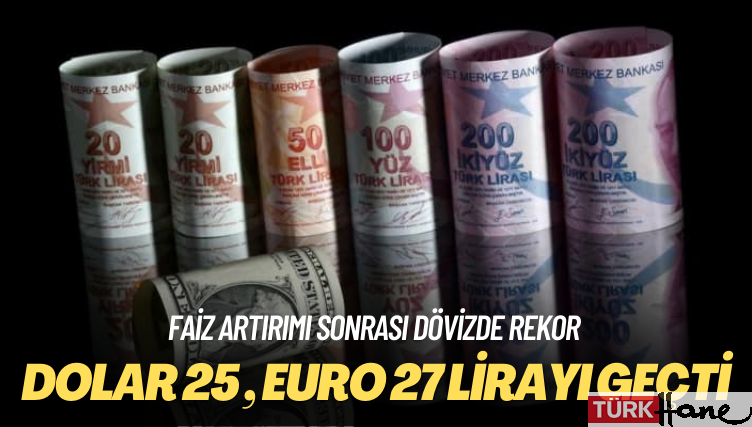 Faiz artırımı sonrası dövizde rekor: Dolar 25, Euro 27 lirayı geçti