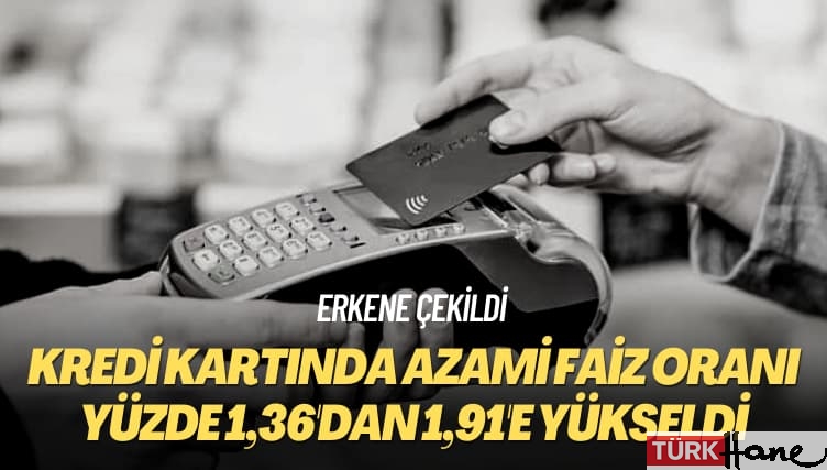 Erkene çekildi: Kredi kartında azami faiz oranı yüzde 1,36’dan 1,91’e yükseldi