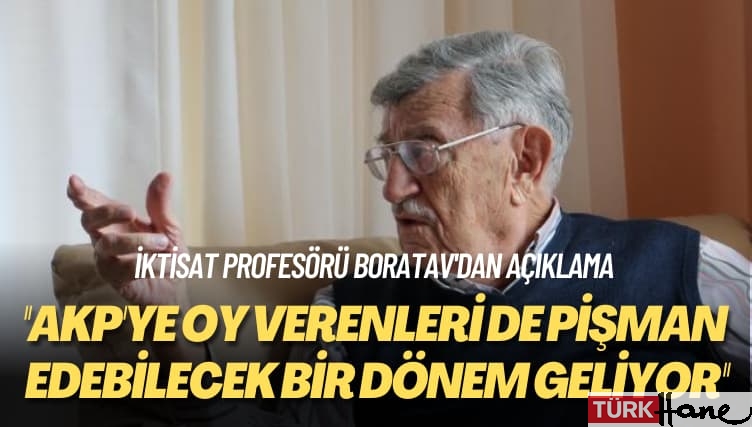 Boratav’dan açıklama: AKP’ye oy verenleri de pişman edebilecek bir dönem geliyor