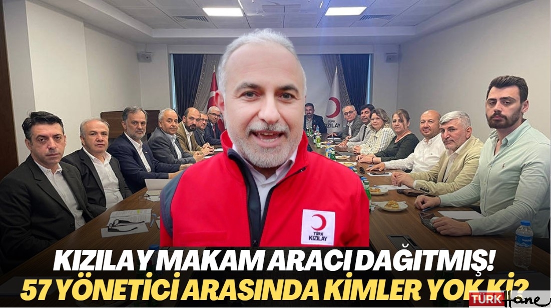 Kızılay makam aracı dağıtmış! 57 yönetici arasında kimler yok ki?