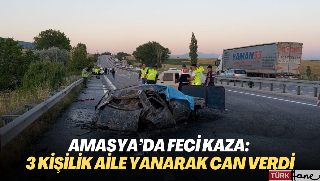Amasya’da feci kaza: 3 kişilik aile yanarak can verdi