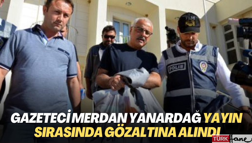 Gazeteci Merdan Yanardağ yayın sırasında gözaltına alındı