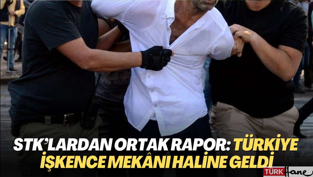 STK’lardan ortak rapor: Türkiye işkence mekânı haline geldi
