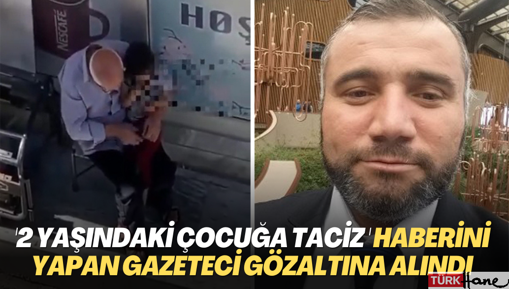 2 yaşındaki çocuğun taciz edilmesini haber yapan gazeteci gözaltına alındı