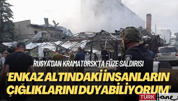 Rusya’dan Kramatorsk’ta füze saldırısı: Enkaz altındaki insanların çığlıklarını duyabiliyorum