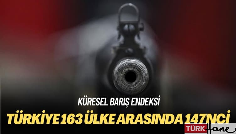 Küresel Barış Endeksi: Türkiye 163 ülke arasında 147’nci