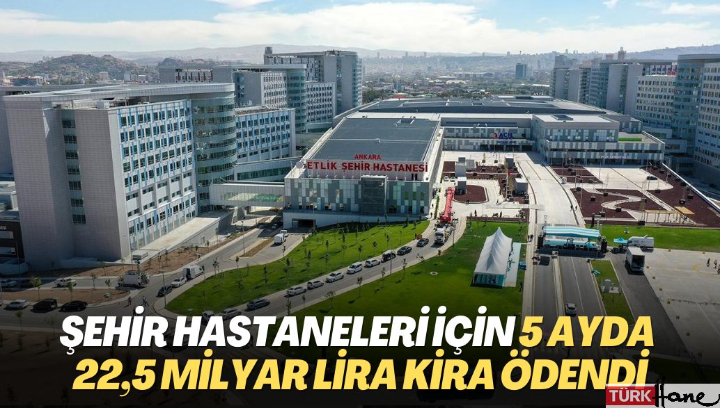 Şehir hastaneleri için 5 ayda 22,5 milyar lira kira ödendi