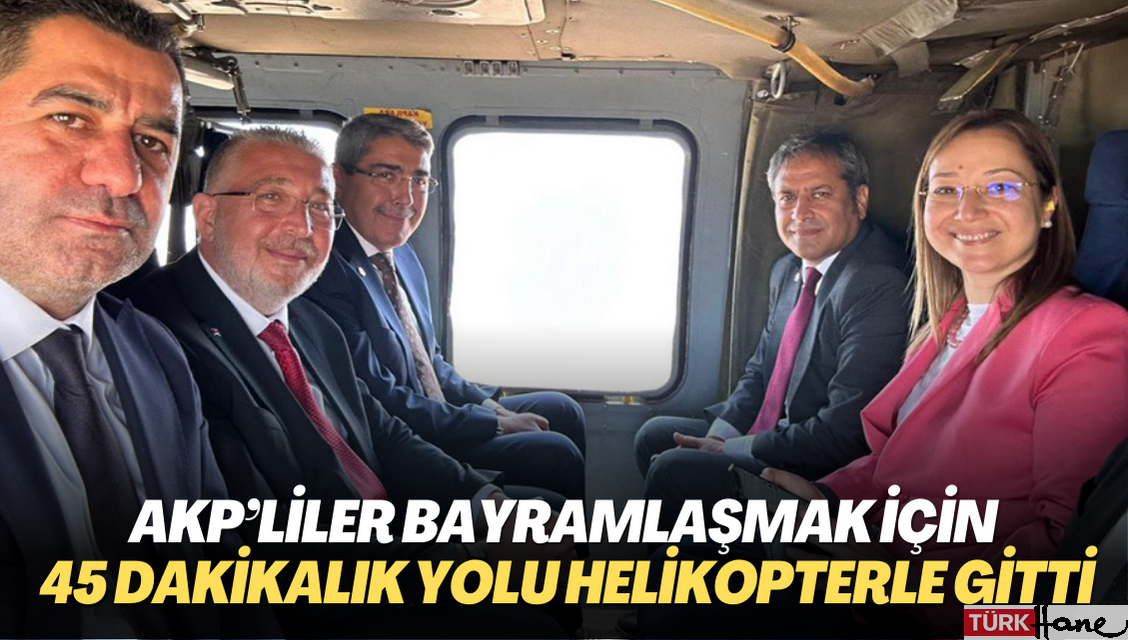 AKP’liler bayramlaşmak için 45 dakikalık yolu helikopterle gitti