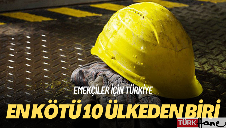 Emekçiler için Türkiye: En kötü 10 ülkeden biri