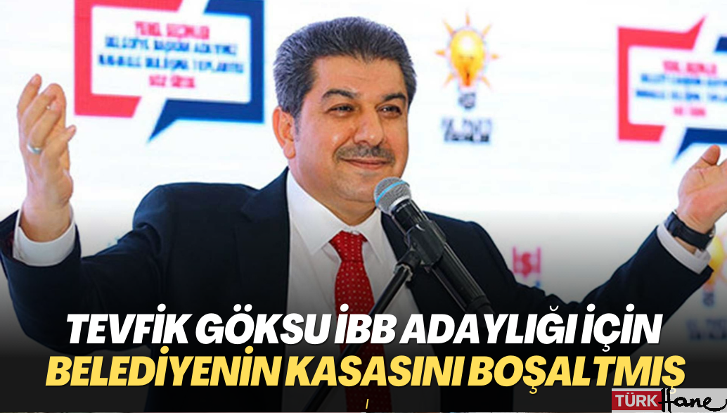 Tevfik Göksu İBB adaylığı için belediyenin kasasını boşaltmış