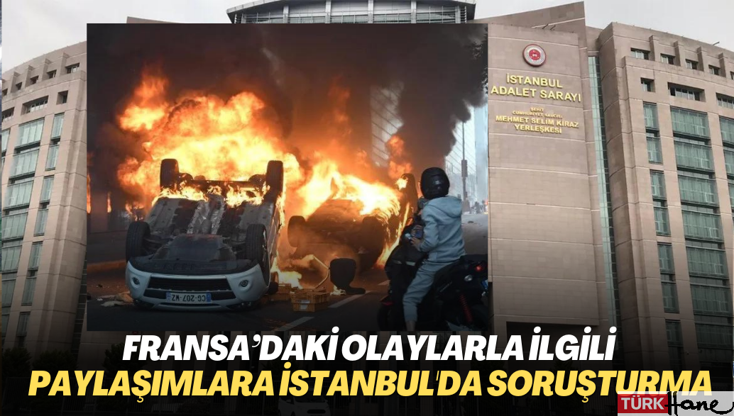 Fransa’daki olaylarla ilgili paylaşımlara İstanbul’da soruşturma