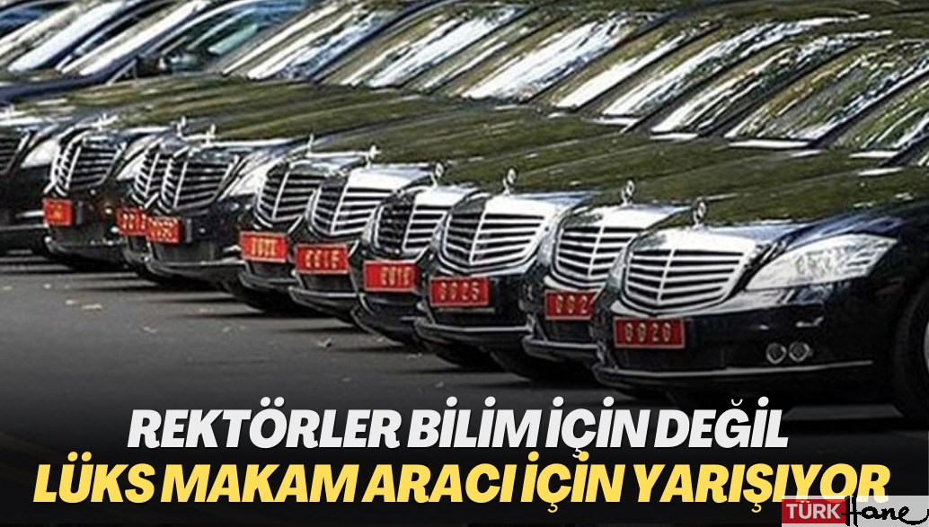 Rektörler bilim için değil lüks makam aracı için yarışıyor