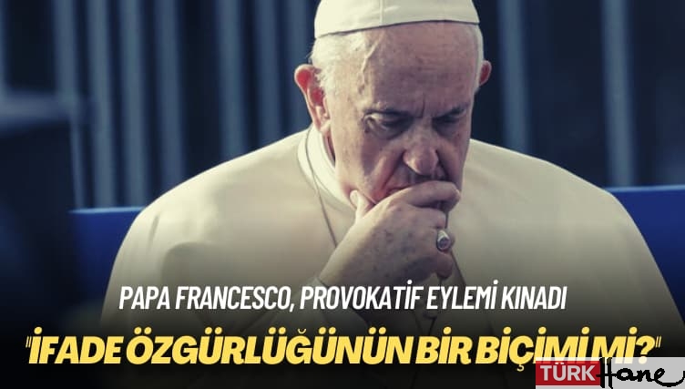 Papa Francesco, provokatif eylemi kınadı: İfade özgürlüğünün bir biçimi mi?