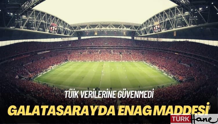TÜİK verilerine güvenmedi: Galatasaray’da ‘ENAG maddesi’