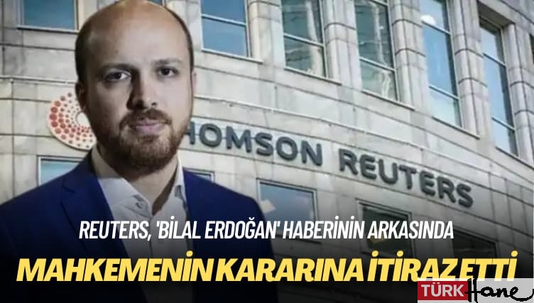 Reuters, ‘Bilal Erdoğan’ haberinin arkasında: Mahkemenin kararına itiraz etti