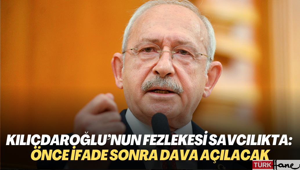 Kılıçdaroğlu’nun fezlekesi başsavcılıkta: Önce ifade sonra dava açılacak