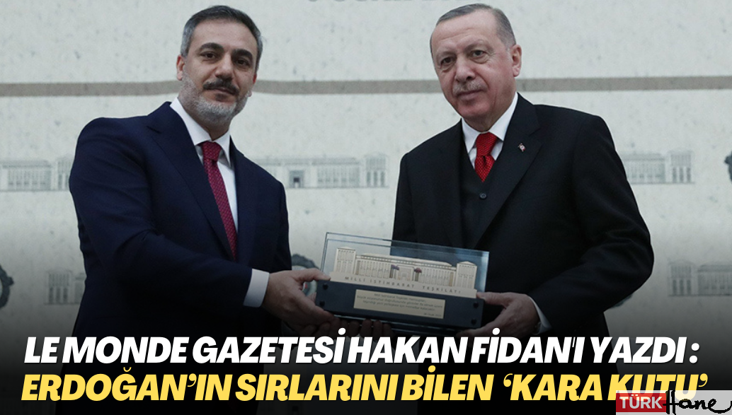 Le Monde gazetesi Hakan Fidan’ı yazdı : Erdoğan’ın sırlarını bilen ‘kara kutu’