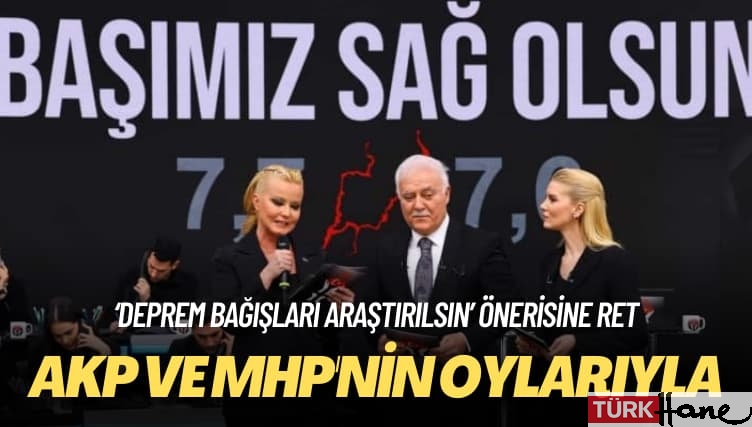 AKP ve MHP’nin oylarıyla: ‘Deprem bağışları araştırılsın’ önerisine ret