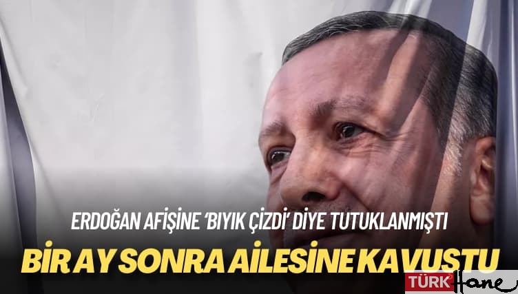 Erdoğan afişine ‘bıyık çizdi’ diye tutuklanmıştı: Bir ay sonra ailesine kavuştu