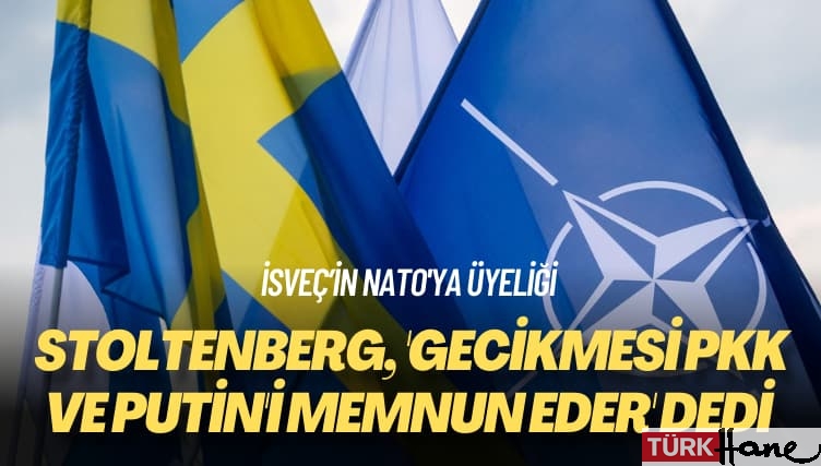 İsveç’in NATO’ya üyeliği: Stoltenberg, ‘Gecikmesi PKK ve Putin’i memnun eder ‘ dedi 