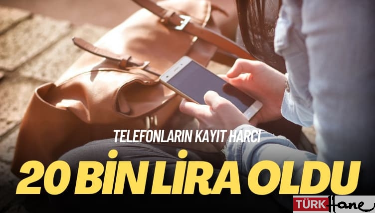 Telefonların kayıt harcı: 20 bin lira oldu
