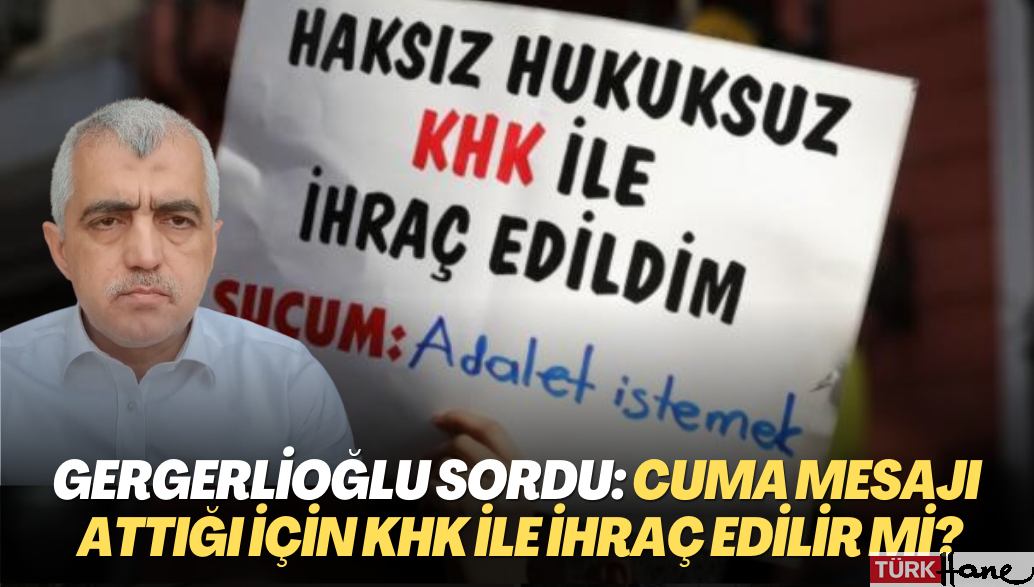 Gergerlioğlu Adalet Bakanına sordu: Cuma mesajı attığı için KHK ile ihraç edilir mi?