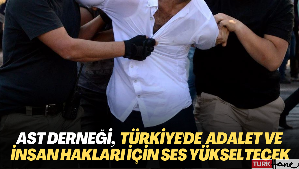 AST derneği, Türkiye’de, adalet ve insan hakları için ses yükseltecek