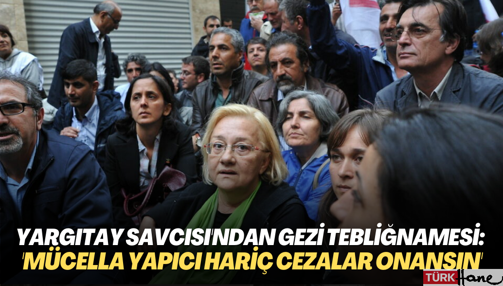 Gezi davası: Yargıtay savcısı Mücella Yapıcı dışındaki sanıkların cezasının onanmasını istedi