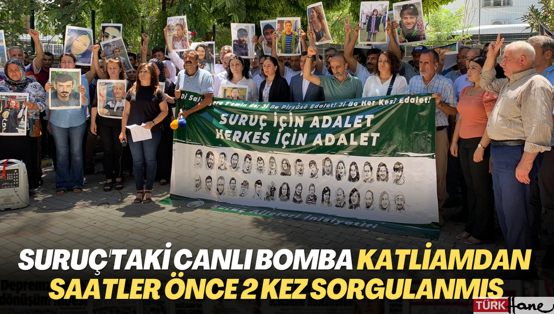 Suruç’taki canlı bomba katliamdan saatler önce 2 kez sorgulanmış