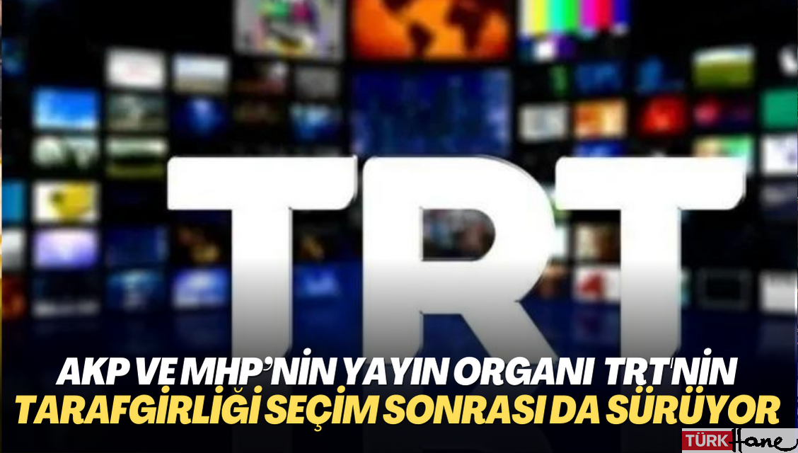 AKP ve MHP’nin yayın organı haline gelen TRT, tarafgirliğini seçim sonrası da sürdürüyor