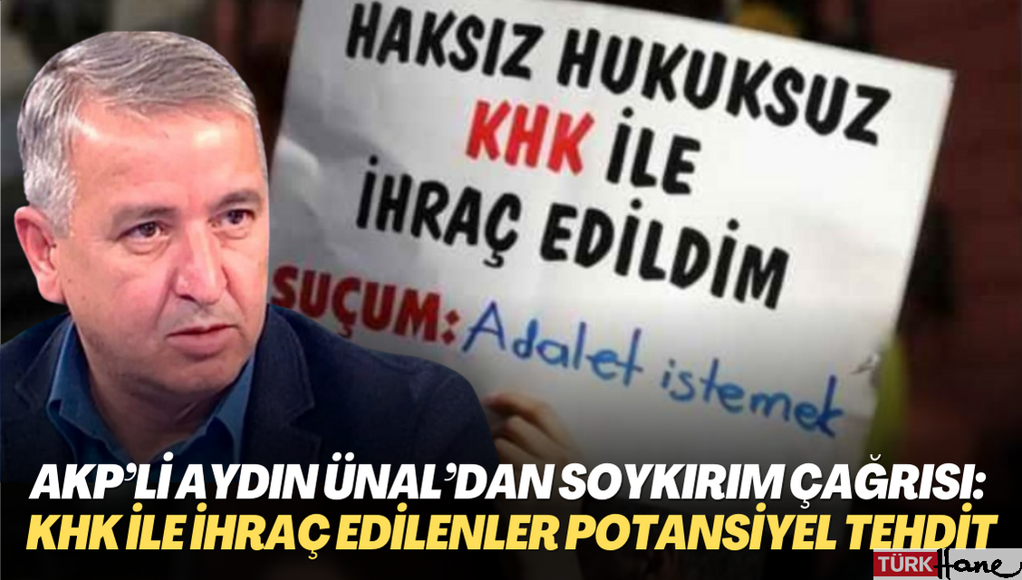 AKP’li Aydın Ünal’dan soykırım çağrısı: KHK ile ihraç edilenler potansiyel bir tehdit