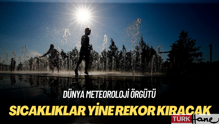 Dünya Meteoroloji Örgütü: Sıcaklıklar yine rekor kıracak