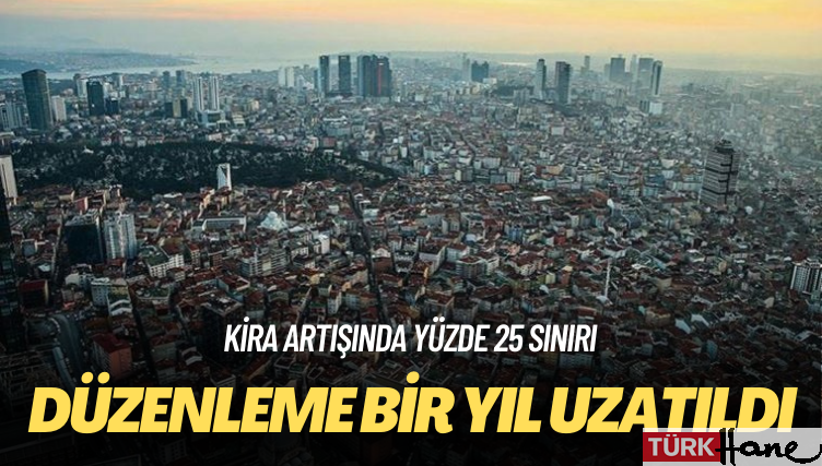 Kira artışında yüzde 25 sınırı: Düzenleme bir yıl uzatıldı