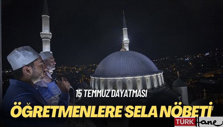 15 Temmuz dayatması: Öğretmenlere ‘sela nöbeti’