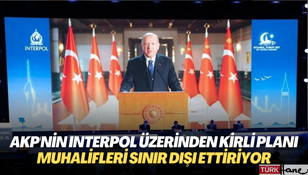AKP rejiminin Interpol üzerinden kirli planı: Muhaliflerin sınır dışı edilmesini sağlıyor