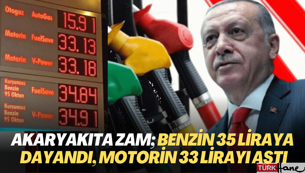 Akaryakıtta ÖTV zammı; benzinin litresi 35 liraya dayandı, motorin 33 lirayı aştı