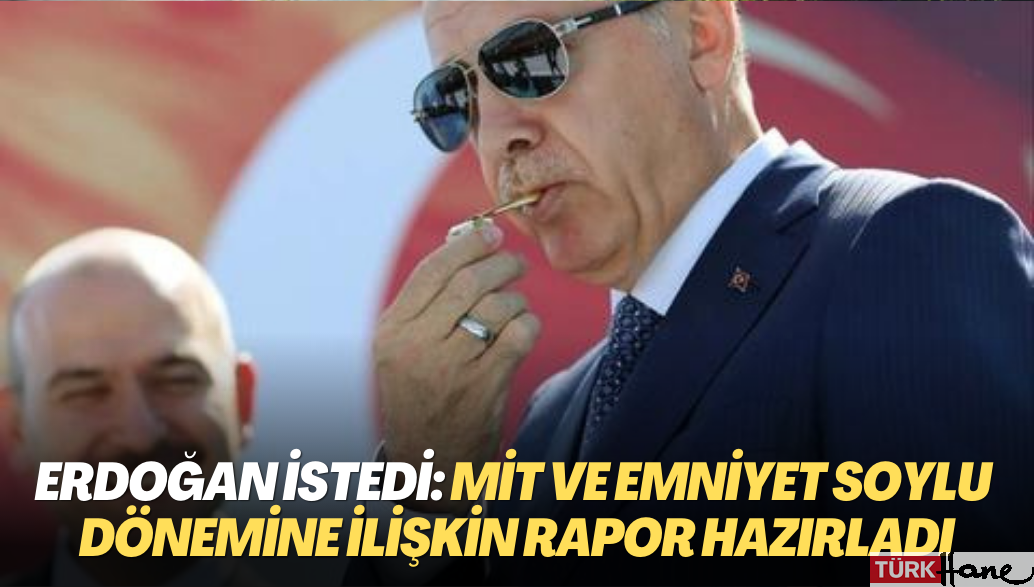 Erdoğan istedi: MİT ve Emniyet Soylu dönemine ilişkin rapor hazırladı