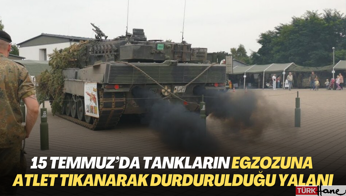 15 Temmuz’da tankların egzozuna atlet tıkanarak durdurulduğu yalanı