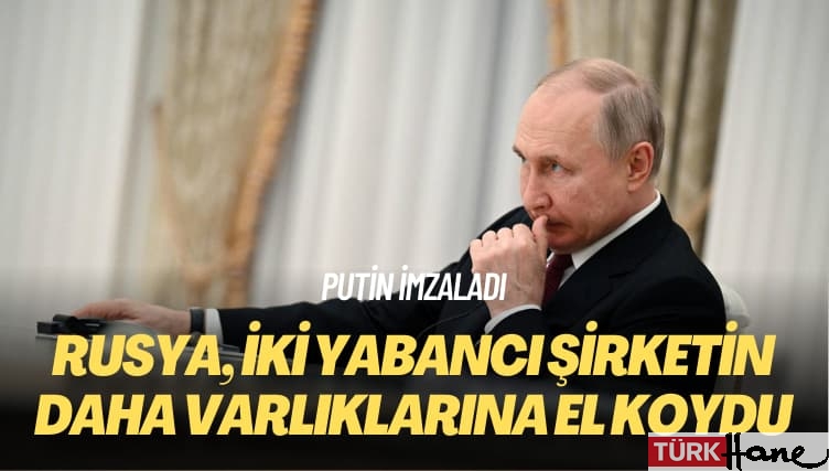 Putin imzaladı: Rusya, iki yabancı şirketin daha varlıklarına el koydu