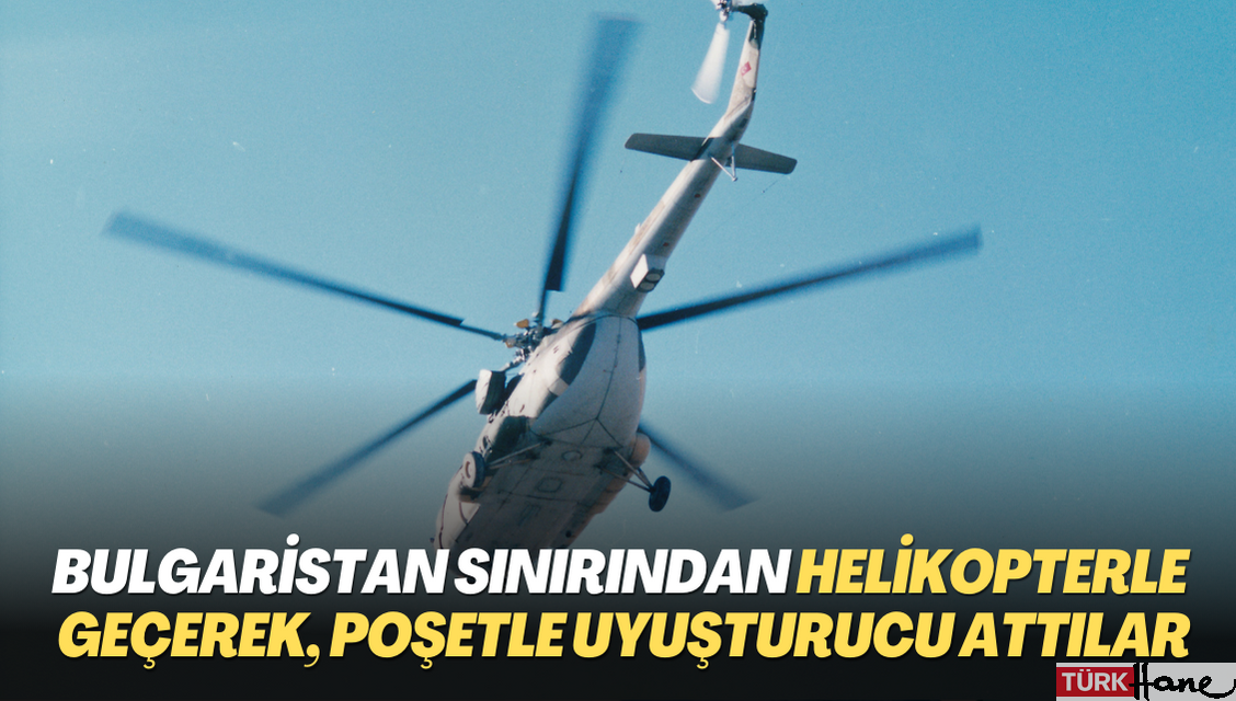 Bulgaristan sınırından helikopterle geçerek, poşetle uyuşturucu attılar