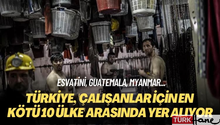 Esvatini, Guatemala, Myanmar… Türkiye, ‘çalışanlar için en kötü 10 ülke’ arasında yer alıyor