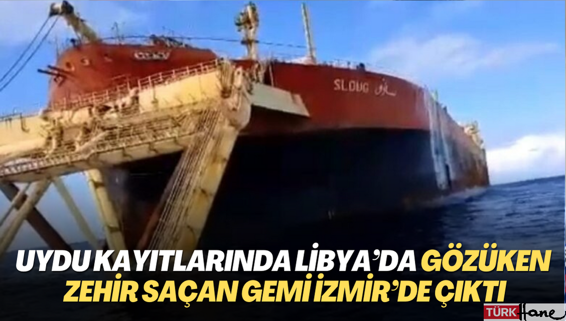 Uydu kayıtlarında Libya’da gözüken zehir saçan gemi İzmir’de çıktı