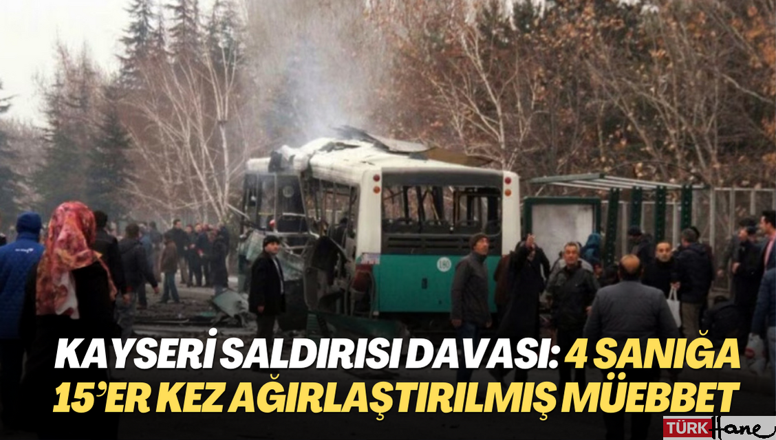 Kayseri saldırısı davası: 4 sanığa 15’er kez ağırlaştırılmış müebbet hapis cezası