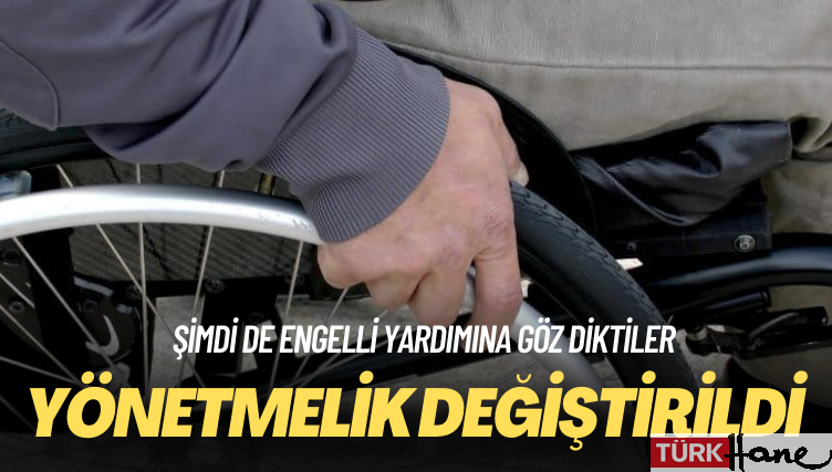 Şimdi de engelli yardımına göz diktiler: Yönetmelik değiştirildi