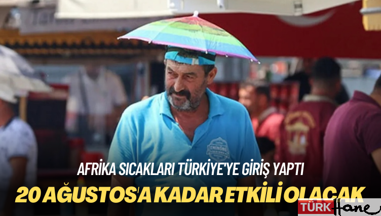 Afrika sıcakları Türkiye’ye giriş yaptı: 20 Ağustos’a kadar etkili olacak