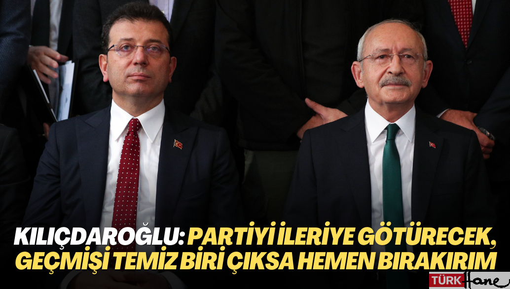 Kemal Kılıçdaroğlu: Partinin ilke ve değerlerine bağlı partiyi ileri götürecek geçmişi temiz biri çıksa hemen bıra